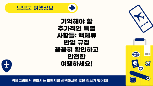 기억해야 할 추가적인 특별 사항들: 액체류 반입 규정 꼼꼼히 확인하고 안전한 여행하세요!